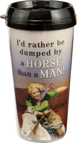 I'd Rather Be Dumped By a Horse Than a Man! - 16 oz. Plastic Travel Mug